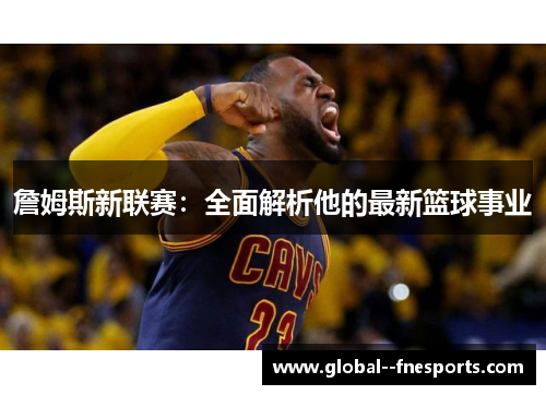 詹姆斯新联赛：全面解析他的最新篮球事业