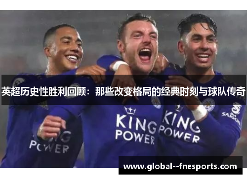 英超历史性胜利回顾：那些改变格局的经典时刻与球队传奇