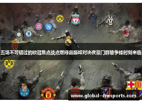 五场不可错过的欧冠焦点战点燃绿茵巅峰对决夜豪门群雄争锋时刻来临