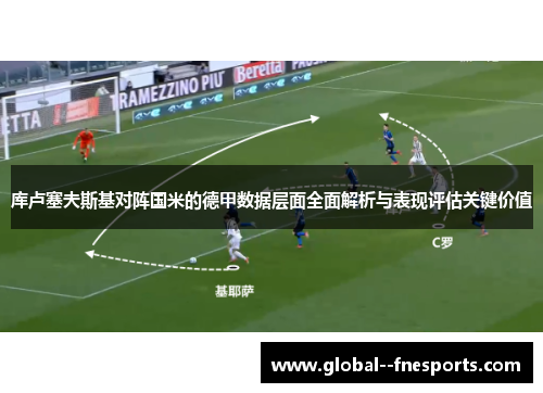 库卢塞夫斯基对阵国米的德甲数据层面全面解析与表现评估关键价值