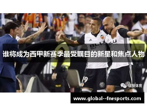 谁将成为西甲新赛季最受瞩目的新星和焦点人物