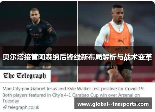 贝尔塔接管阿森纳后锋线新布局解析与战术变革