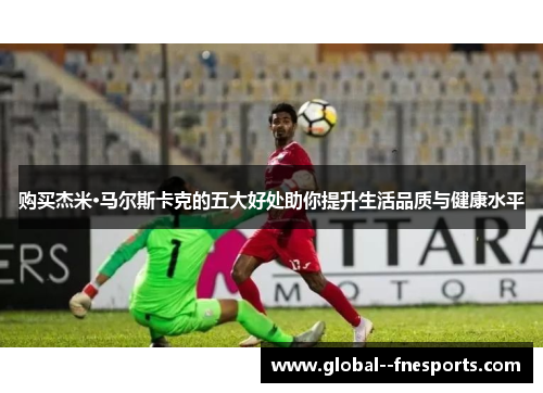 购买杰米·马尔斯卡克的五大好处助你提升生活品质与健康水平