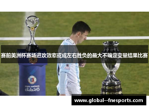 赛前美洲杯赛场进攻效率或成左右胜负的最大不确定变量结果比赛