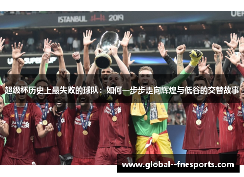 超级杯历史上最失败的球队：如何一步步走向辉煌与低谷的交替故事