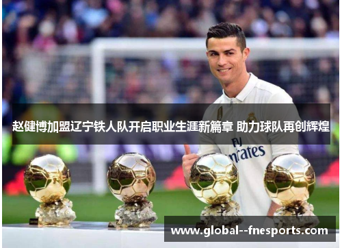 赵健博加盟辽宁铁人队开启职业生涯新篇章 助力球队再创辉煌
