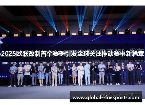 2025欧联改制首个赛季引发全球关注推动赛事新篇章