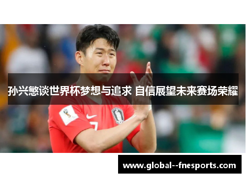 孙兴慜谈世界杯梦想与追求 自信展望未来赛场荣耀