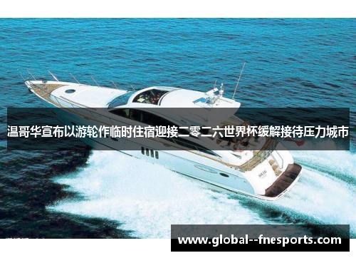 温哥华宣布以游轮作临时住宿迎接二零二六世界杯缓解接待压力城市