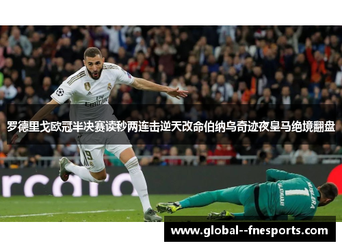 罗德里戈欧冠半决赛读秒两连击逆天改命伯纳乌奇迹夜皇马绝境翻盘 罗德里戈欧冠半决赛读秒两连击逆天改命伯纳乌奇迹夜皇马绝境翻盘