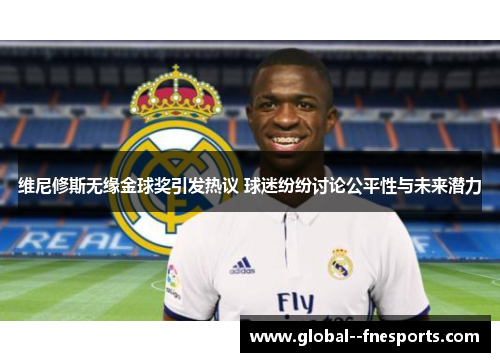 维尼修斯无缘金球奖引发热议 球迷纷纷讨论公平性与未来潜力 维尼修斯无缘金球奖引发热议 球迷纷纷讨论公平性与未来潜力