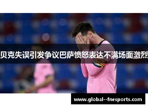 贝克失误引发争议巴萨愤怒表达不满场面激烈 贝克失误引发争议巴萨愤怒表达不满场面激烈