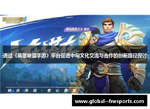 通过《英雄联盟手游》平台促进中匈文化交流与合作的创新路径探讨