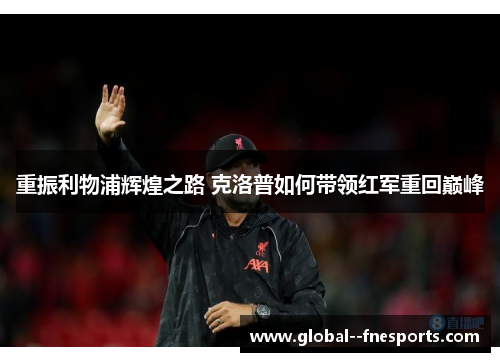 重振利物浦辉煌之路 克洛普如何带领红军重回巅峰