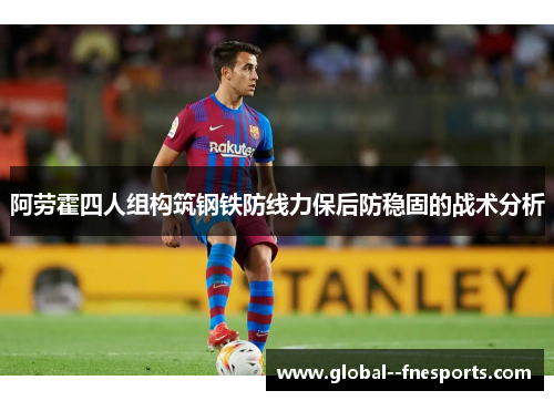 阿劳霍四人组构筑钢铁防线力保后防稳固的战术分析
