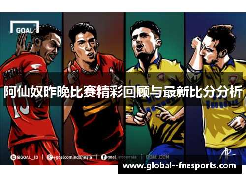 阿仙奴昨晚比赛精彩回顾与最新比分分析