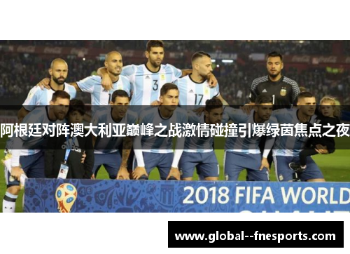 阿根廷对阵澳大利亚巅峰之战激情碰撞引爆绿茵焦点之夜