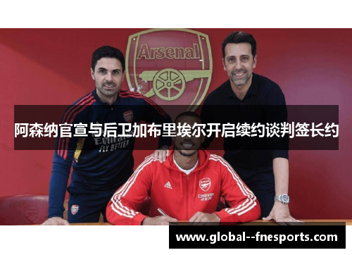 阿森纳官宣与后卫加布里埃尔开启续约谈判签长约