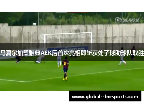 马夏尔加盟雅典AEK后首次亮相即斩获处子球助球队取胜