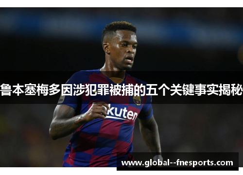 鲁本塞梅多因涉犯罪被捕的五个关键事实揭秘