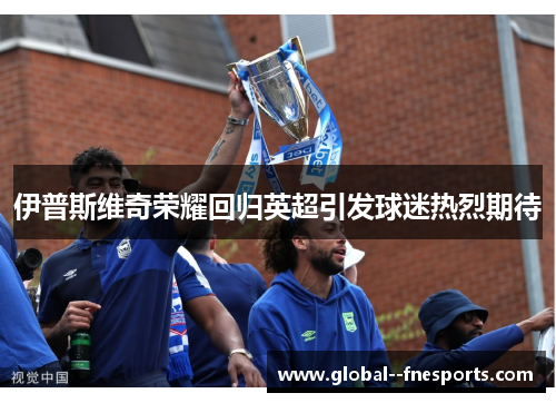 伊普斯维奇荣耀回归英超引发球迷热烈期待