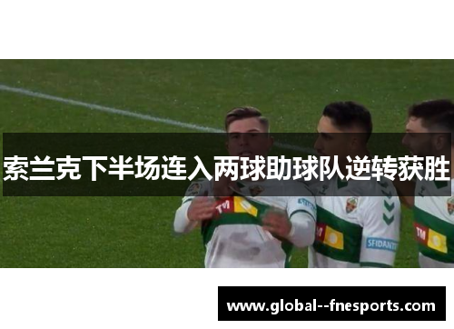 索兰克下半场连入两球助球队逆转获胜 索兰克下半场连入两球助球队逆转获胜