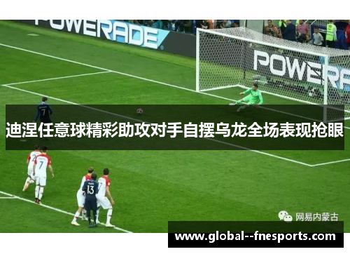 迪涅任意球精彩助攻对手自摆乌龙全场表现抢眼