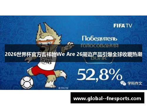 2026世界杯官方吉祥物We Are 26周边产品引爆全球收藏热潮