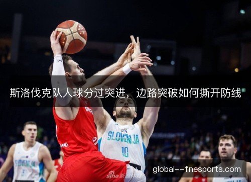 斯洛伐克队人球分过突进，边路突破如何撕开防线
