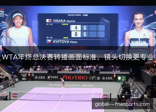 WTA年终总决赛转播画面标准，镜头切换更专业